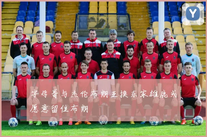 字母哥与杰伦布朗互换东家雄鹿或愿意留住布朗