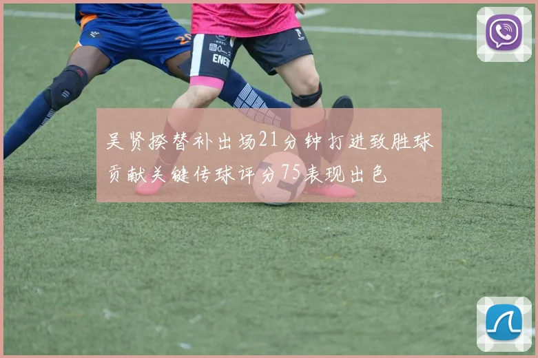 吴贤揆替补出场21分钟打进致胜球贡献关键传球评分75表现出色