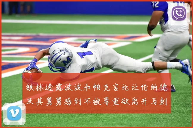 铁林透露波波和帕克言论让伦纳德及其舅舅感到不被尊重欲离开马刺